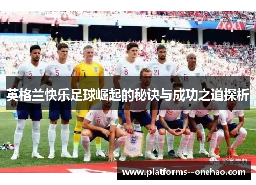 英格兰快乐足球崛起的秘诀与成功之道探析 英格兰快乐足球崛起的秘诀与成功之道探析