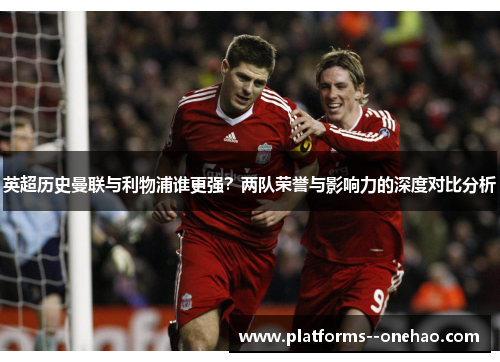 英超历史曼联与利物浦谁更强？两队荣誉与影响力的深度对比分析
