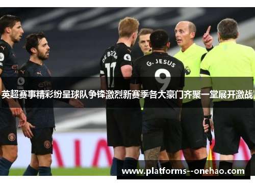 英超赛事精彩纷呈球队争锋激烈新赛季各大豪门齐聚一堂展开激战