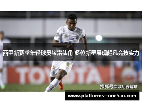 西甲新赛季年轻球员崭露头角 多位新星展现超凡竞技实力