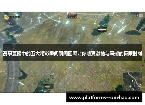 赛事直播中的五大精彩瞬间瞬间回顾让你感受激情与震撼的极限时刻 赛事直播中的五大精彩瞬间瞬间回顾让你感受激情与震撼的极限时刻