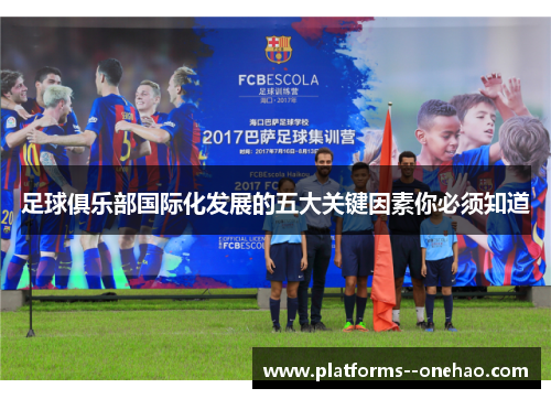 足球俱乐部国际化发展的五大关键因素你必须知道 足球俱乐部国际化发展的五大关键因素你必须知道