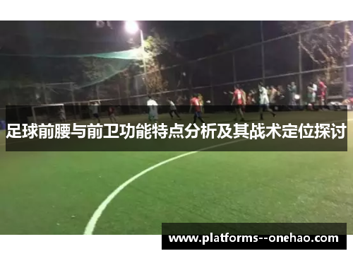 足球前腰与前卫功能特点分析及其战术定位探讨