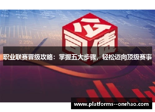 职业联赛晋级攻略：掌握五大步骤，轻松迈向顶级赛事