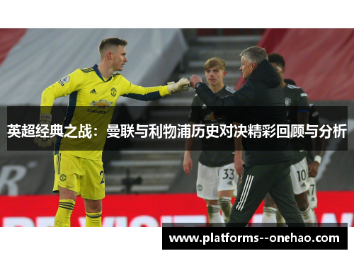 英超经典之战:曼联与利物浦历史对决精彩回顾与分析 英超经典之战:曼联与利物浦历史对决精彩回顾与分析