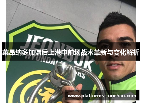 莱昂纳多加盟后上港中前场战术革新与变化解析 莱昂纳多加盟后上港中前场战术革新与变化解析