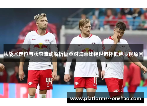 从战术定位与状态波动解析福登对阵莱比锡世俱杯低迷表现原因 从战术定位与状态波动解析福登对阵莱比锡世俱杯低迷表现原因