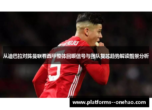 从迪巴拉对阵曼联看西甲整体回暖信号与强队复苏趋势解读前景分析 从迪巴拉对阵曼联看西甲整体回暖信号与强队复苏趋势解读前景分析
