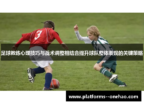 足球教练心理技巧与战术调整相结合提升球队整体表现的关键策略