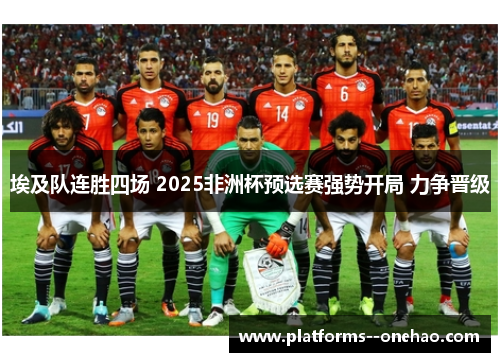 埃及队连胜四场 2025非洲杯预选赛强势开局 力争晋级