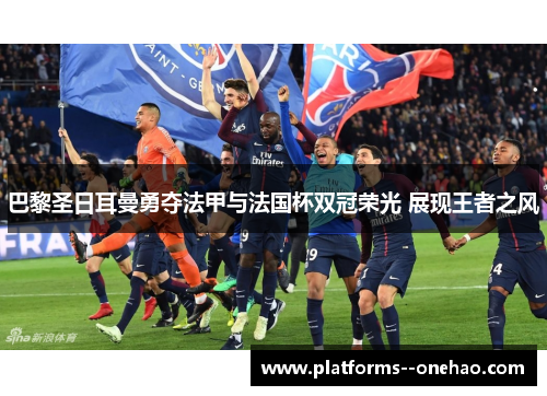 巴黎圣日耳曼勇夺法甲与法国杯双冠荣光 展现王者之风