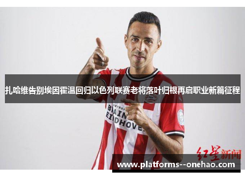 扎哈维告别埃因霍温回归以色列联赛老将落叶归根再启职业新篇征程