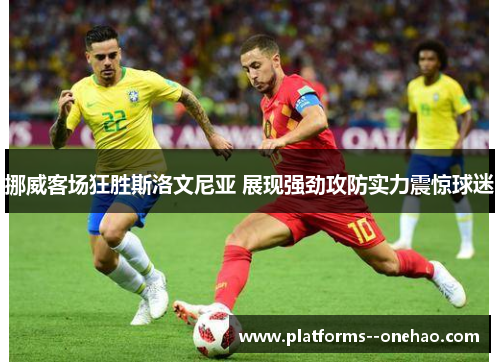 挪威客场狂胜斯洛文尼亚 展现强劲攻防实力震惊球迷