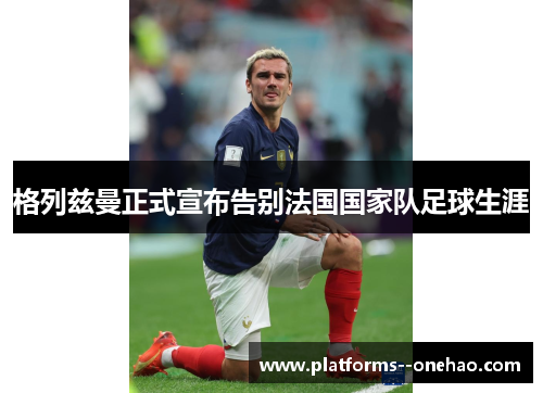 格列兹曼正式宣布告别法国国家队足球生涯