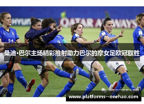 桑迪·巴尔主场精彩推射助力巴尔的摩女足欧冠取胜